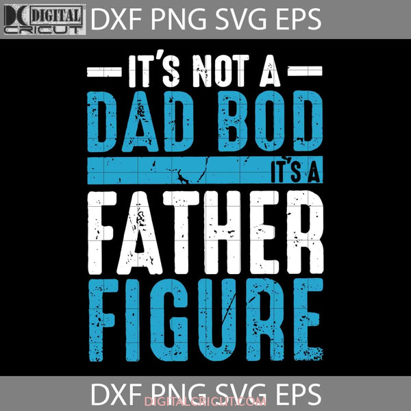 Its Not A Dad Bod Father Figure Svg Happy Fathers Day Cricut File Clipart Png Eps Dxf