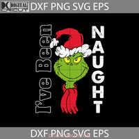 Ive Been Naughty Svg Grinch Svg Cartoon Christmas Gift Cricut File Clipart Png Eps Dxf