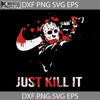 Just Kill It Micheal Myers Halloween Svg Jason Voorhees Svg Gift Cricut File Clipart Png Eps Dxf