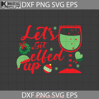 Lets Get Elfed Up Svg Christmas Gift Cricut File Clipart Png Eps Dxf