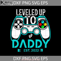 Leveled Up To Daddy Est 2022 Svg New Parent Happy Fathers Day Dad Cricut File Clipart Png Eps Dxf