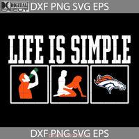 Life Is Simple Drink Sex And Denver Broncos Football Svg Cricut File Clipart Nfl Png Eps Dxf