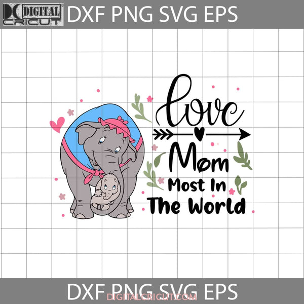 Love Mom Most In The World Svg Dumbo Mother Svg Mothers Day Cricut File Clipart Png Eps Dxf