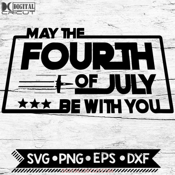 May The Fourth Of July Be With You Svg Starwars Cricut File