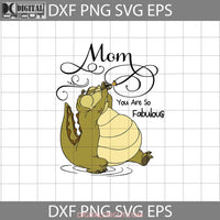 Mom You Are So Fabulous Svg Tiana The Frog Mother Mothers Day Cricut File Clipart Png Eps Dxf