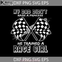 My Dad Didnt Raise A Princess He Traine Race Girl Svg Fathers Day Cricut File Clipart Png Eps Dxf