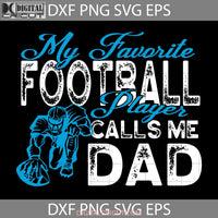 My Favorite Football Player Calls Me Dad Svg Fathers Day Cricut File Clipart Png Eps Dxf