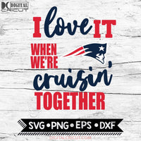 New England Patriots I Love It When We're Cruisin Together Svg, Cricut File, Svg, NFL Svg, New England Patriots Svg, Quote Svg