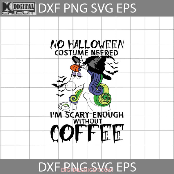 No Halloween Costume Needed Im Scary Enough Without Coffee Svg Unicorn Svg Gift Funny Cuties Horror