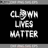 Clown Lives Matter Svg Svg Horror Movie Svg Halloween Gift Funny Cuties Cricut File Clipart Png Eps