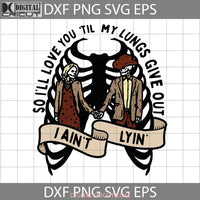 So Ill Love You Till My Lungs Give Out I Aint Lyin Svg Western Skeleton Country Music Valentines Day