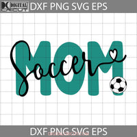 Soccer Mom Svg Ball & Heart Mothers Day Mama Cricut File Clipart Png Eps Dxf