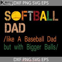 Softball Dad Like A Baseball But With Bigger Balls Svg Happy Fathers Day Cricut File Clipart Png Eps