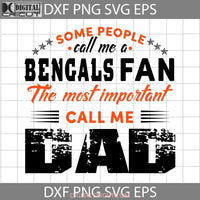 Some People Call Me A Bengals Fan The Most Important Dad Svg Cincinnati Happy Fathers Day Cricut
