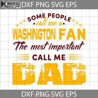 Some People Call Me A Washington Fan The Most Important Dad Svg Nfl Happy Fathers Day Cricut File