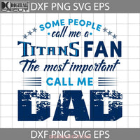 Some People Call Me A Titans Fan The Most Important Dad Svg Tennessee Happy Fathers Day Cricut File