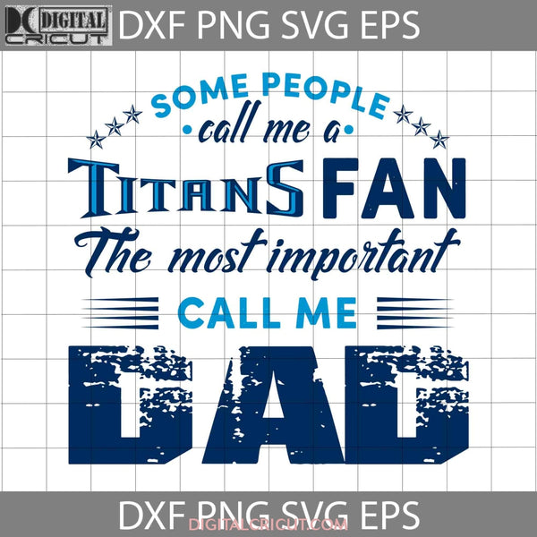 Some People Call Me A Titans Fan The Most Important Dad Svg Tennessee Happy Fathers Day Cricut File