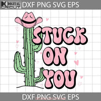 Stuck On You Svg Cactus Valentine Cowboy Valentines Day Cricut File Clipart Png Eps Dxf