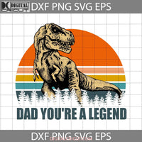 T-Rex Dinosaur Dad Youre A Legend Svg Happy Fathers Day Cricut File Clipart Png Eps Dxf