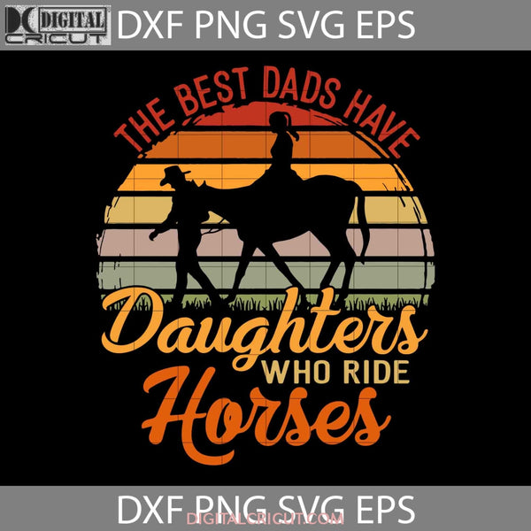 The Best Dads Have Daughters Who Ride Horses Svg Happy Fathers Day Dad Cricut File Clipart Png Eps