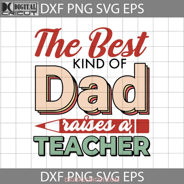 The Best Kind Of Dad Raises A Teacher Svg Happy Fathers Day Cricut File Clipart Png Eps Dxf