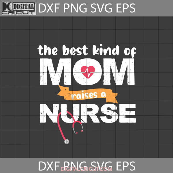 The Best Kind Of Mom Raises A Nurse Svg Mothers Day Cricut File Clipart Png Eps Dxf