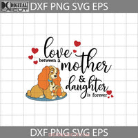 The Love Between A Mother And Daughter Is Forever Svg Lady Tramp Mothers Day Family Cricut File