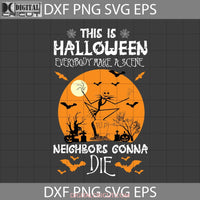 This Is Halloween Everybody Make A Scene Till The Neighbors Gonna Die Svg Cricut File Clipart Png