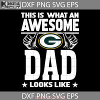 This Is What An Awesome Green Bay Packers Dad Looks Like Svg Fathers Day Cricut File Clipart Png Eps