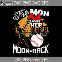 This Mom Loves Her Softball Girl To The Moon And Back Svg Happy Mothers Day Mama Cricut File Clipart