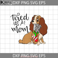 Tired As A Mom Svg Lady And Tramp Mothers Day Cricut File Clipart Png Eps Dxf