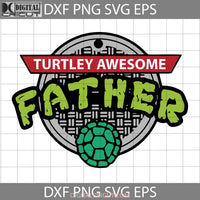 Turtley Awesome Father Svg Happy Fathers Day Dad Cricut File Clipart Png Eps Dxf