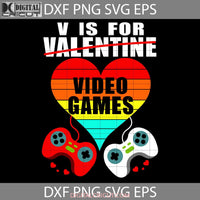 V Is For Video Games Svg Gamer Love Game Valentines Day Svg Gift Cricut File Clipart Png Eps Dxf