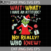 Wait What I Have An Attitude Svg Grinch Cartoon Christmas Gift Cricut File Clipart Png Eps Dxf