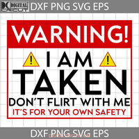 Warning Im Taken Dont Flirt With Me Its For Your Own Safety Svg Quote Svg Valentines Day Cricut File