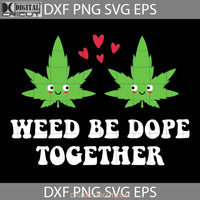 Weed Be Dope Together Svg Love Heart Valentines Day Cricut File Clipart Png Eps Dxf