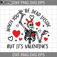 When Youre Dead Inside But Its Valentines Svg Skeleton Svg Day Svg Cricut File Clipart Png Eps Dxf