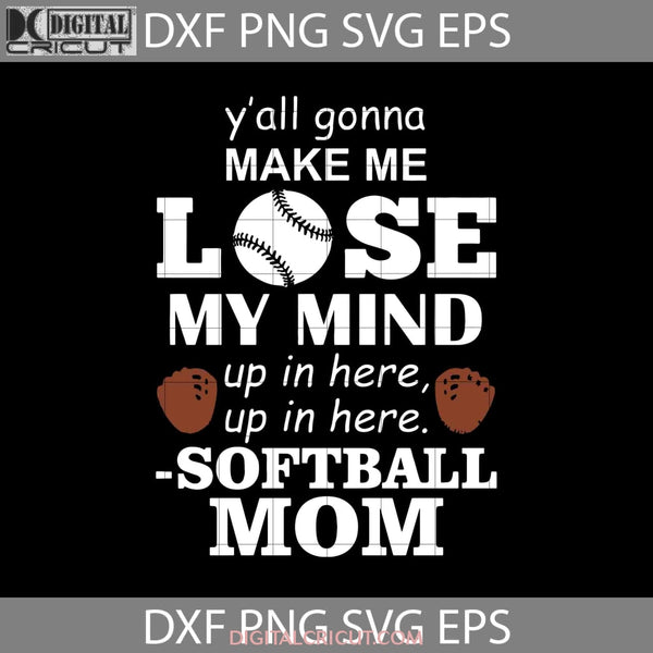 Y All Gonna Make Me Lose My Mind Up In Here Svg Softball Mom Mothers Day Cricut File Clipart Png Eps