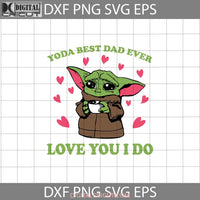 Yoda Best Dad Ever Love You I Do Svg Baby Starwars Fathers Day Cricut File Clipart Svg Png Eps Dxf