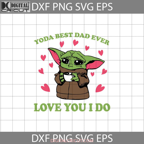 Yoda Best Dad Ever Love You I Do Svg Baby Starwars Fathers Day Cricut File Clipart Svg Png Eps Dxf