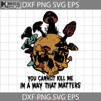 You Can Not Kill Me In A Way That Matters Svg Skull Svg Halloween Gift Funny Cuties Horror Cricut