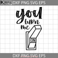 You Turn Me On Svg Love Valentines Day Gift Cricut File Clipart Png Eps Dxf