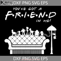 Youve Got A Friend In Me Svg Cartoon Cricut File Clipart Png Eps Dxf